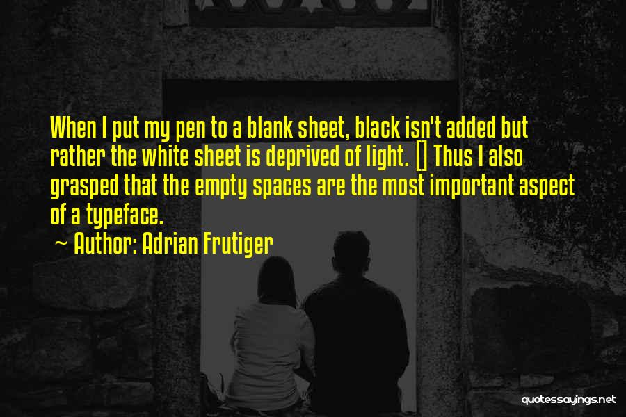 Adrian Frutiger Quotes: When I Put My Pen To A Blank Sheet, Black Isn't Added But Rather The White Sheet Is Deprived Of