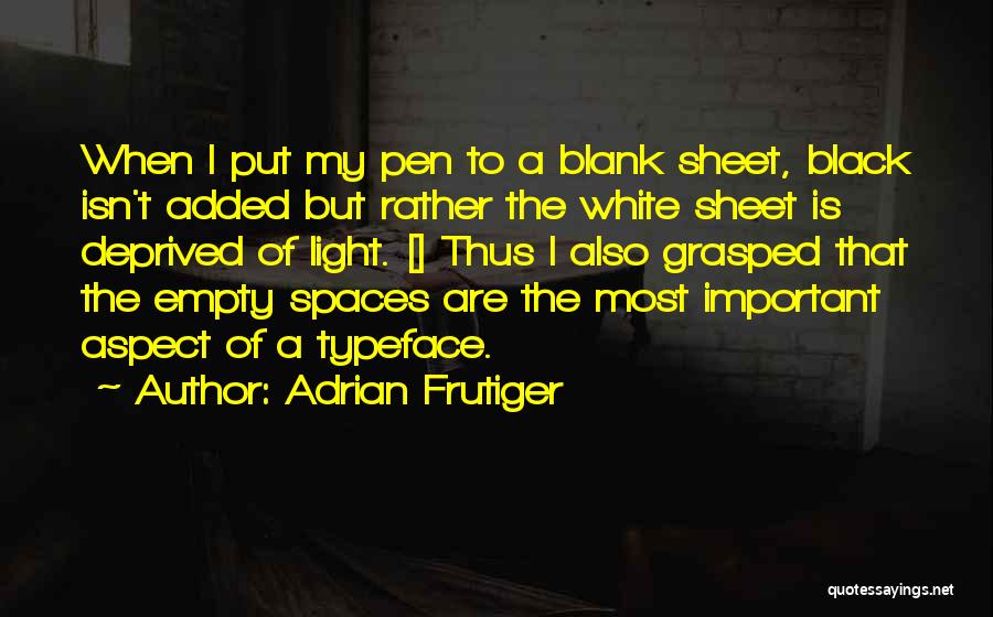 Adrian Frutiger Quotes: When I Put My Pen To A Blank Sheet, Black Isn't Added But Rather The White Sheet Is Deprived Of