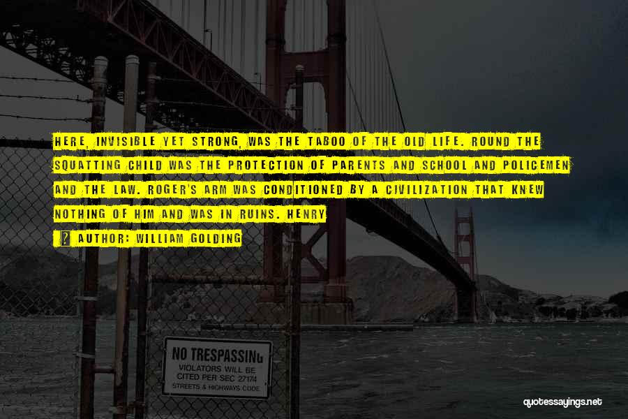 William Golding Quotes: Here, Invisible Yet Strong, Was The Taboo Of The Old Life. Round The Squatting Child Was The Protection Of Parents