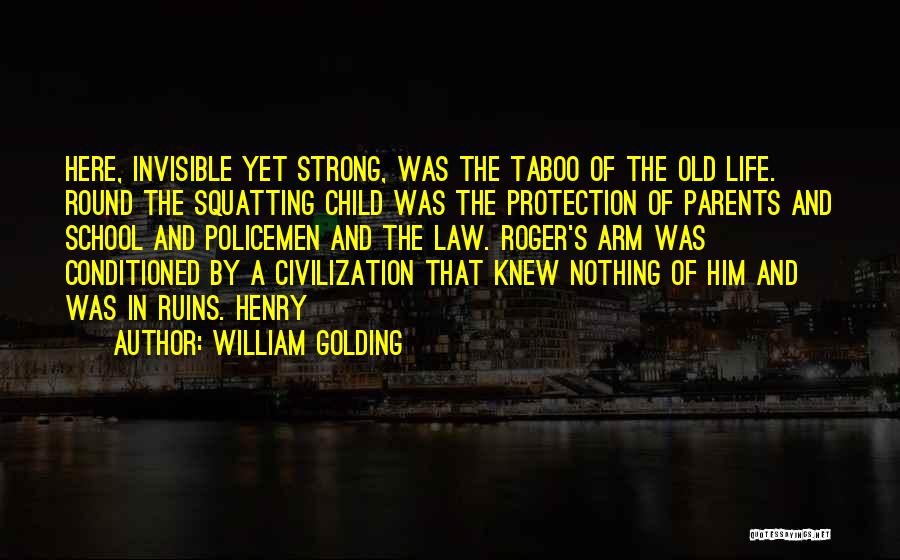 William Golding Quotes: Here, Invisible Yet Strong, Was The Taboo Of The Old Life. Round The Squatting Child Was The Protection Of Parents