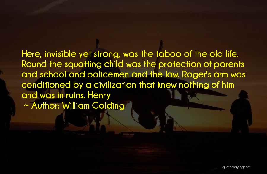 William Golding Quotes: Here, Invisible Yet Strong, Was The Taboo Of The Old Life. Round The Squatting Child Was The Protection Of Parents