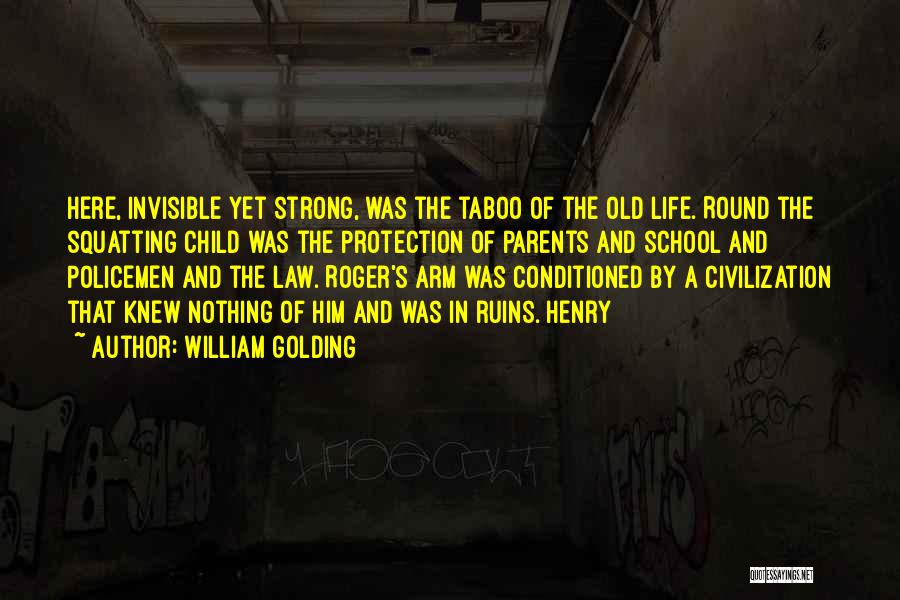 William Golding Quotes: Here, Invisible Yet Strong, Was The Taboo Of The Old Life. Round The Squatting Child Was The Protection Of Parents