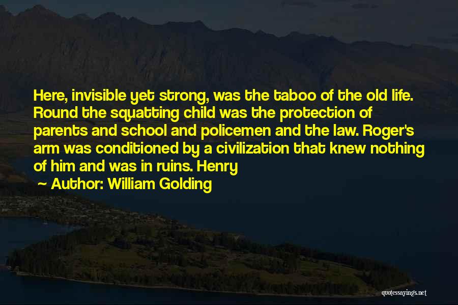 William Golding Quotes: Here, Invisible Yet Strong, Was The Taboo Of The Old Life. Round The Squatting Child Was The Protection Of Parents
