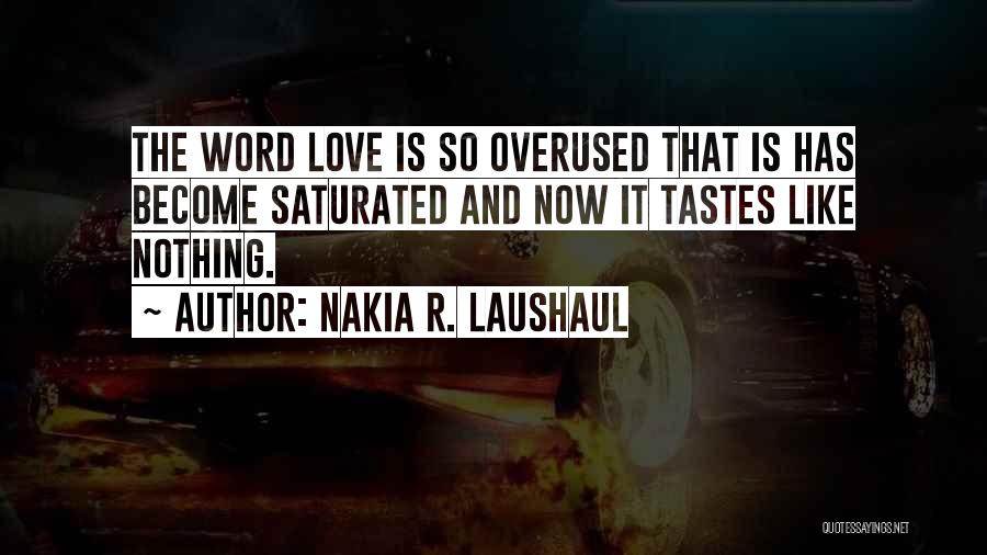 Nakia R. Laushaul Quotes: The Word Love Is So Overused That Is Has Become Saturated And Now It Tastes Like Nothing.