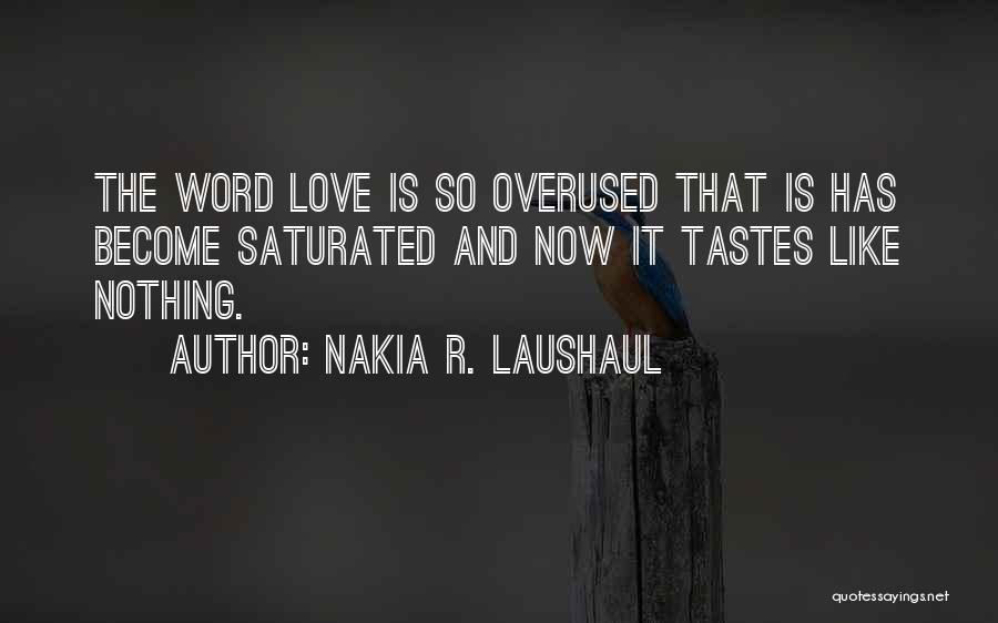 Nakia R. Laushaul Quotes: The Word Love Is So Overused That Is Has Become Saturated And Now It Tastes Like Nothing.