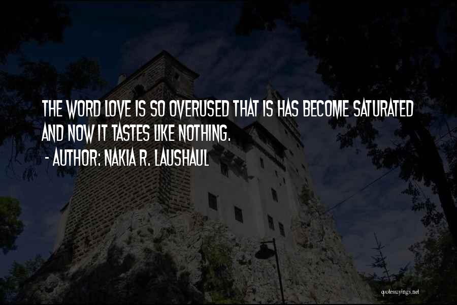 Nakia R. Laushaul Quotes: The Word Love Is So Overused That Is Has Become Saturated And Now It Tastes Like Nothing.