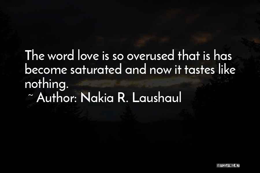 Nakia R. Laushaul Quotes: The Word Love Is So Overused That Is Has Become Saturated And Now It Tastes Like Nothing.