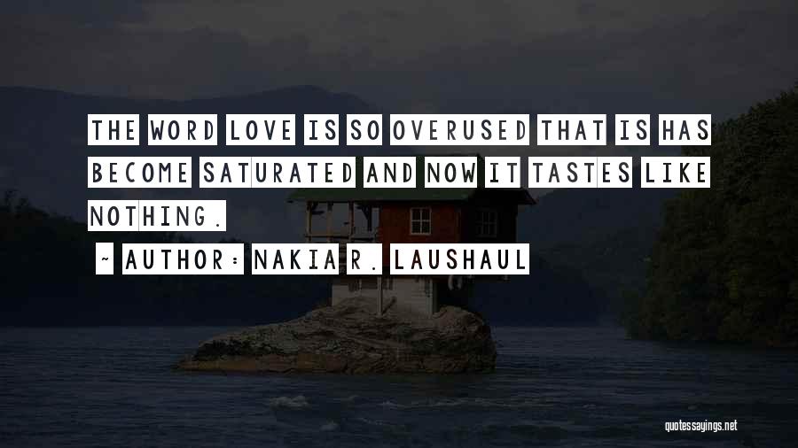 Nakia R. Laushaul Quotes: The Word Love Is So Overused That Is Has Become Saturated And Now It Tastes Like Nothing.