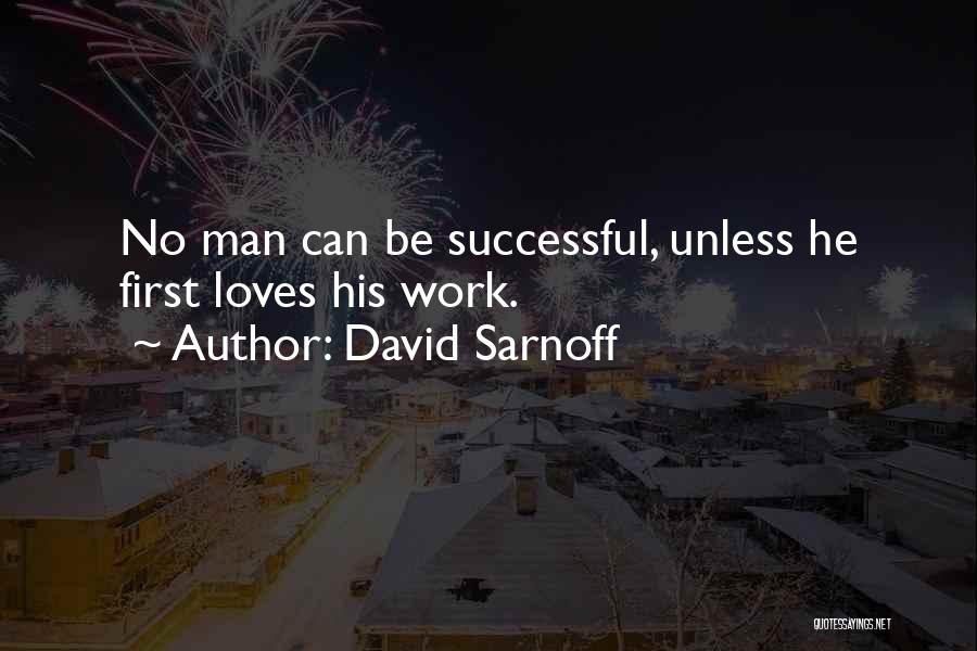 David Sarnoff Quotes: No Man Can Be Successful, Unless He First Loves His Work.