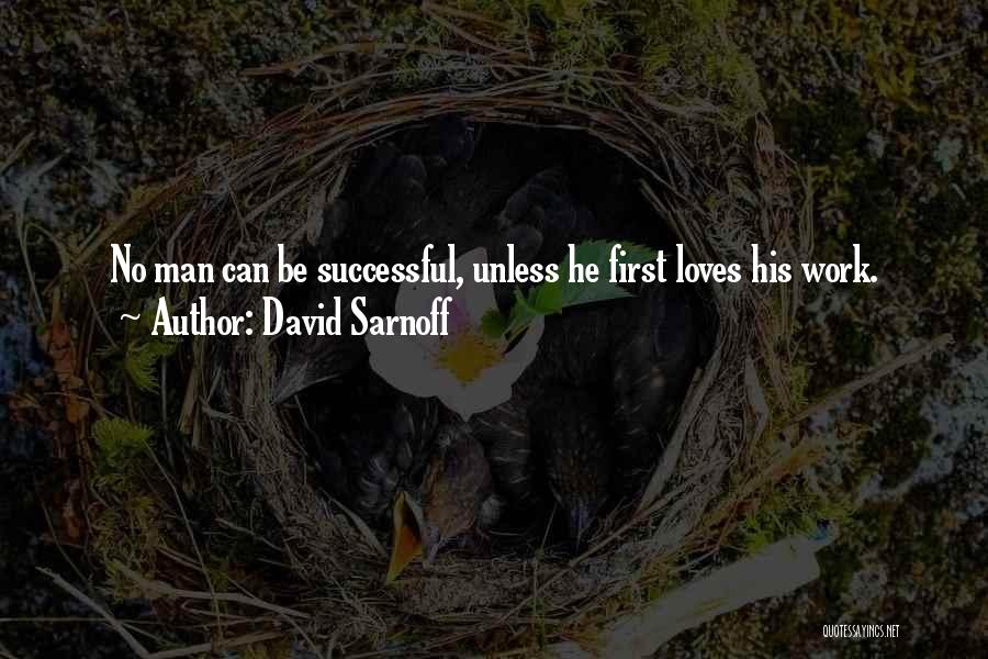 David Sarnoff Quotes: No Man Can Be Successful, Unless He First Loves His Work.