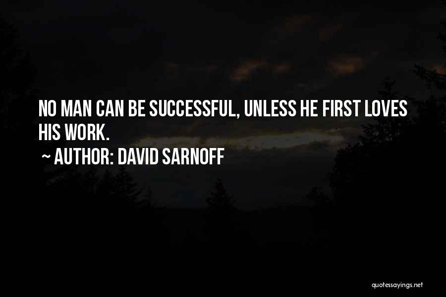 David Sarnoff Quotes: No Man Can Be Successful, Unless He First Loves His Work.