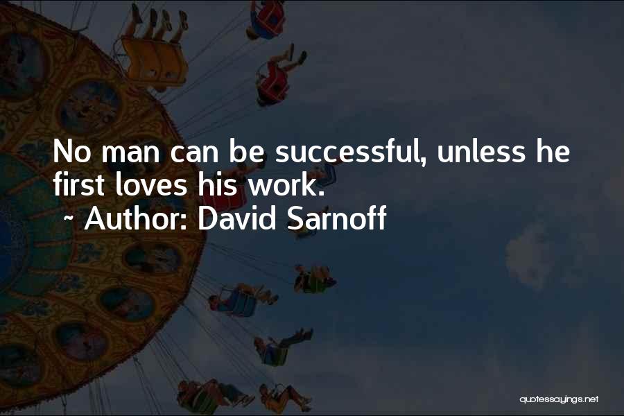 David Sarnoff Quotes: No Man Can Be Successful, Unless He First Loves His Work.