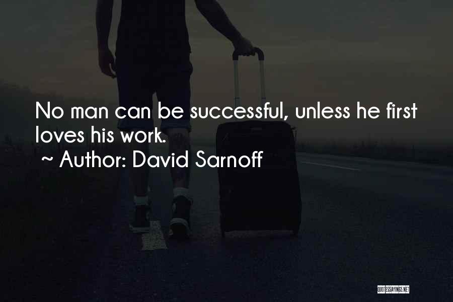 David Sarnoff Quotes: No Man Can Be Successful, Unless He First Loves His Work.