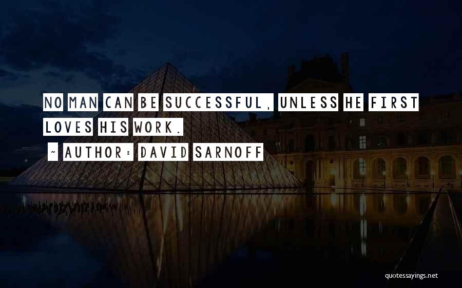 David Sarnoff Quotes: No Man Can Be Successful, Unless He First Loves His Work.