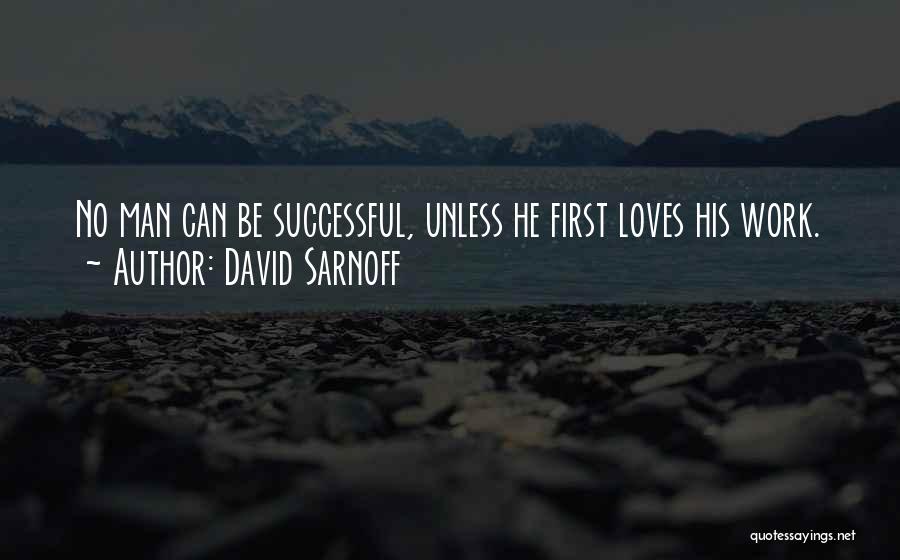 David Sarnoff Quotes: No Man Can Be Successful, Unless He First Loves His Work.