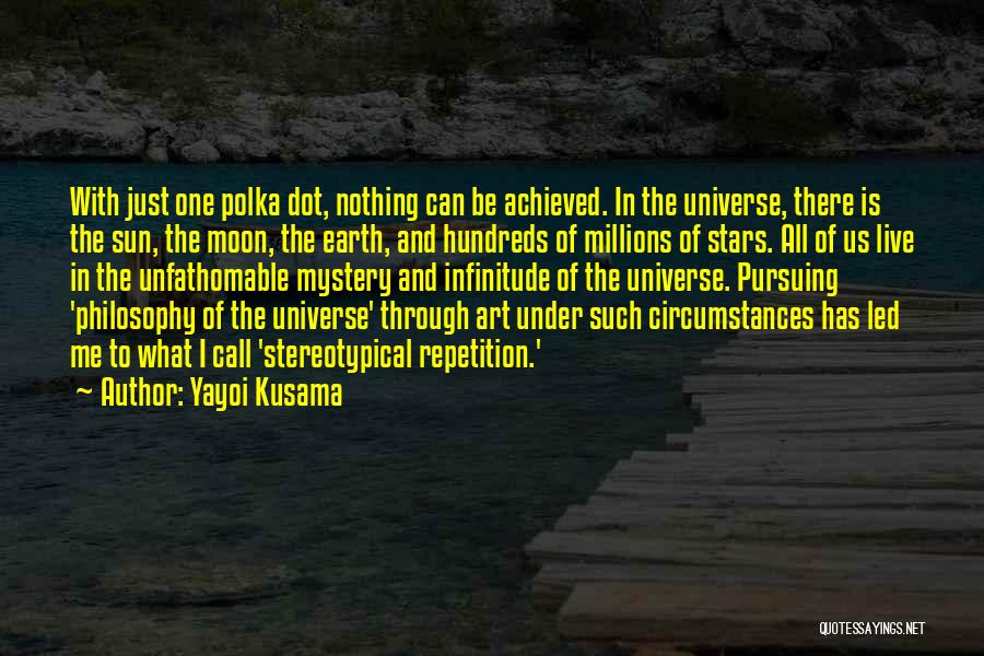 Yayoi Kusama Quotes: With Just One Polka Dot, Nothing Can Be Achieved. In The Universe, There Is The Sun, The Moon, The Earth,