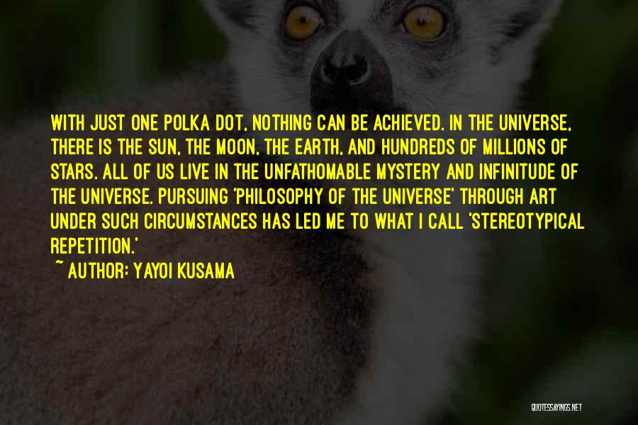 Yayoi Kusama Quotes: With Just One Polka Dot, Nothing Can Be Achieved. In The Universe, There Is The Sun, The Moon, The Earth,