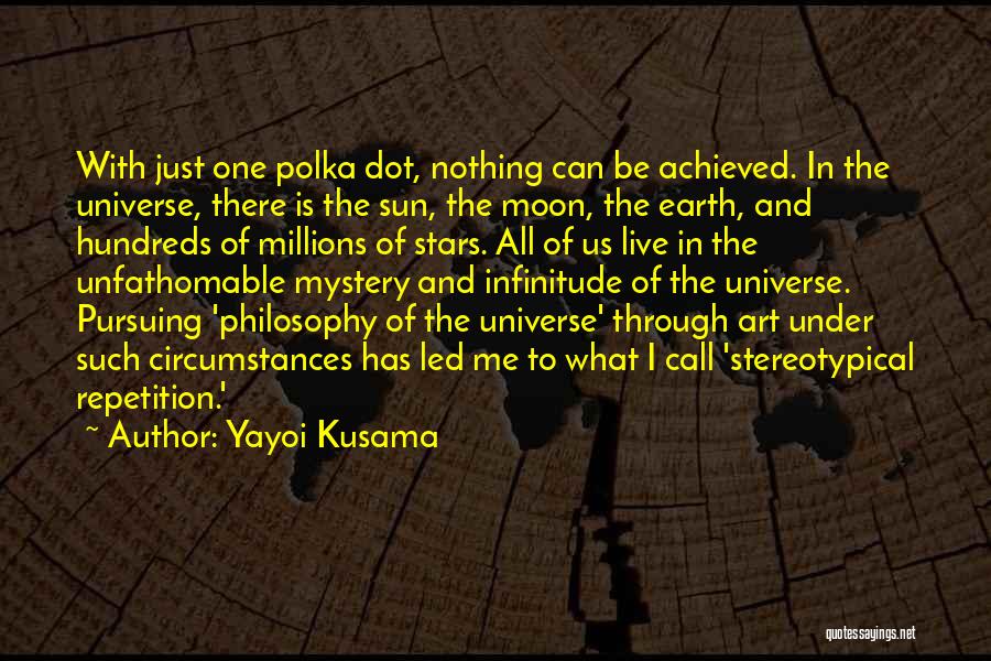 Yayoi Kusama Quotes: With Just One Polka Dot, Nothing Can Be Achieved. In The Universe, There Is The Sun, The Moon, The Earth,