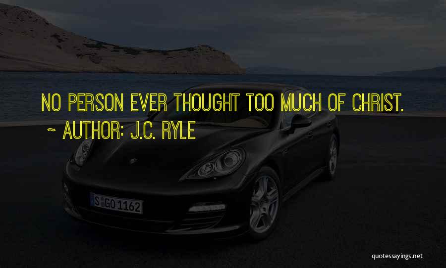 J.C. Ryle Quotes: No Person Ever Thought Too Much Of Christ.