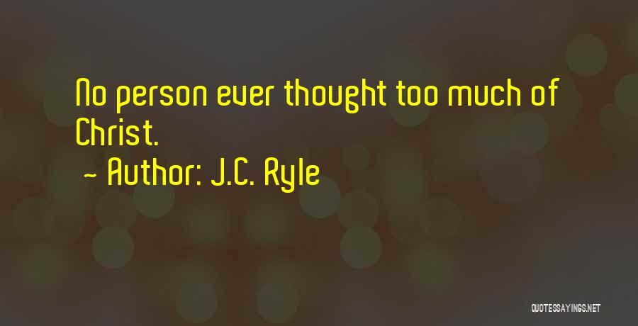 J.C. Ryle Quotes: No Person Ever Thought Too Much Of Christ.