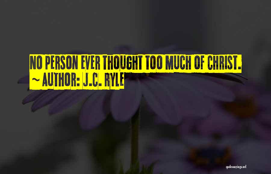 J.C. Ryle Quotes: No Person Ever Thought Too Much Of Christ.