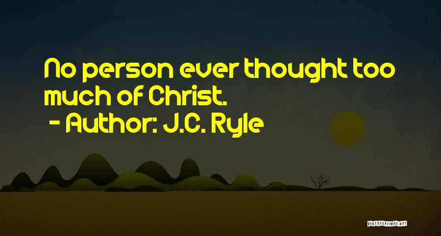 J.C. Ryle Quotes: No Person Ever Thought Too Much Of Christ.