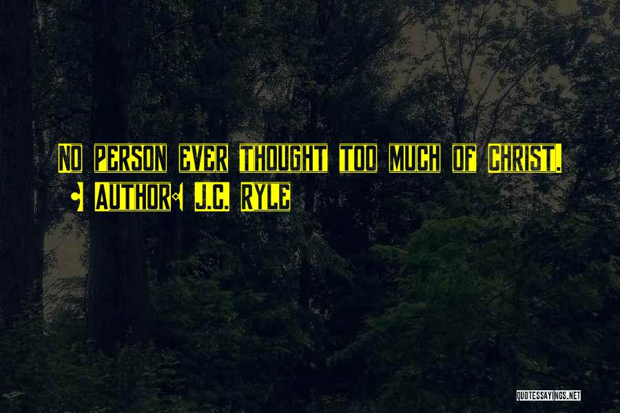 J.C. Ryle Quotes: No Person Ever Thought Too Much Of Christ.