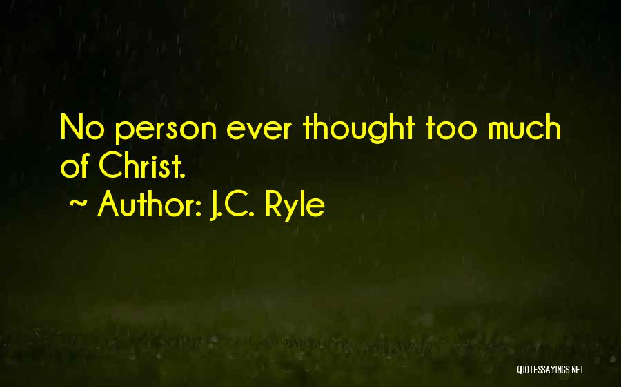 J.C. Ryle Quotes: No Person Ever Thought Too Much Of Christ.