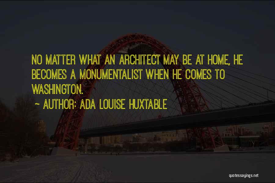 Ada Louise Huxtable Quotes: No Matter What An Architect May Be At Home, He Becomes A Monumentalist When He Comes To Washington.