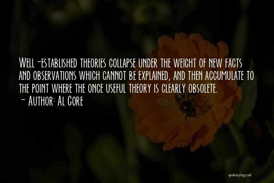 Al Gore Quotes: Well-established Theories Collapse Under The Weight Of New Facts And Observations Which Cannot Be Explained, And Then Accumulate To The
