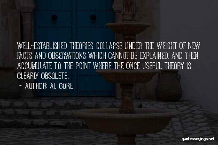 Al Gore Quotes: Well-established Theories Collapse Under The Weight Of New Facts And Observations Which Cannot Be Explained, And Then Accumulate To The