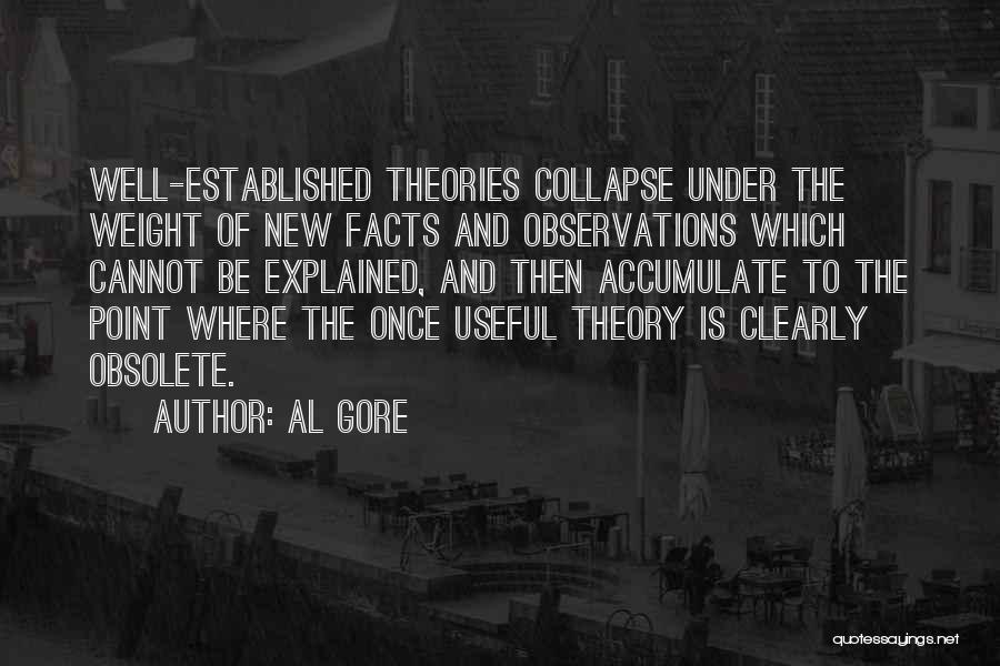 Al Gore Quotes: Well-established Theories Collapse Under The Weight Of New Facts And Observations Which Cannot Be Explained, And Then Accumulate To The