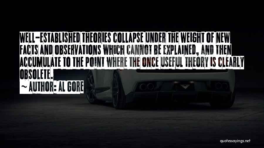 Al Gore Quotes: Well-established Theories Collapse Under The Weight Of New Facts And Observations Which Cannot Be Explained, And Then Accumulate To The