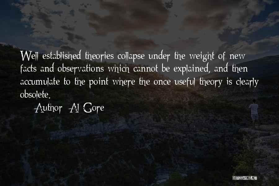 Al Gore Quotes: Well-established Theories Collapse Under The Weight Of New Facts And Observations Which Cannot Be Explained, And Then Accumulate To The