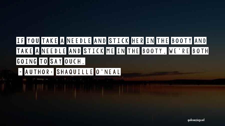 Shaquille O'Neal Quotes: If You Take A Needle And Stick Her In The Booty And Take A Needle And Stick Me In The