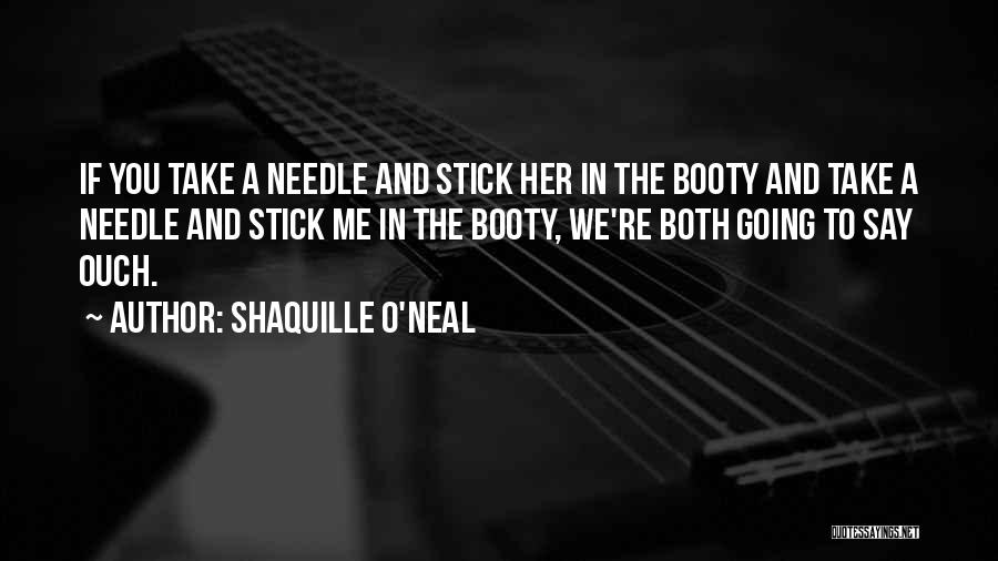Shaquille O'Neal Quotes: If You Take A Needle And Stick Her In The Booty And Take A Needle And Stick Me In The