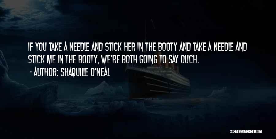 Shaquille O'Neal Quotes: If You Take A Needle And Stick Her In The Booty And Take A Needle And Stick Me In The