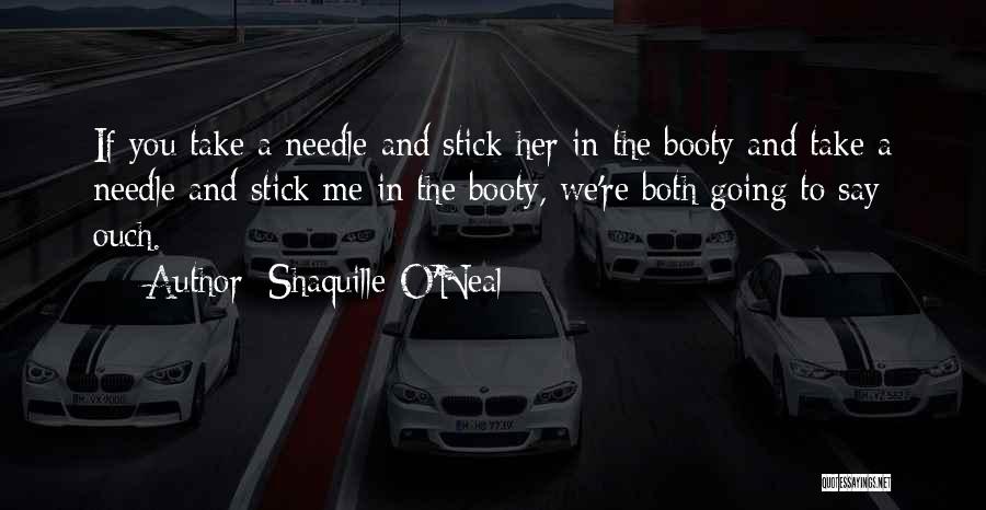 Shaquille O'Neal Quotes: If You Take A Needle And Stick Her In The Booty And Take A Needle And Stick Me In The