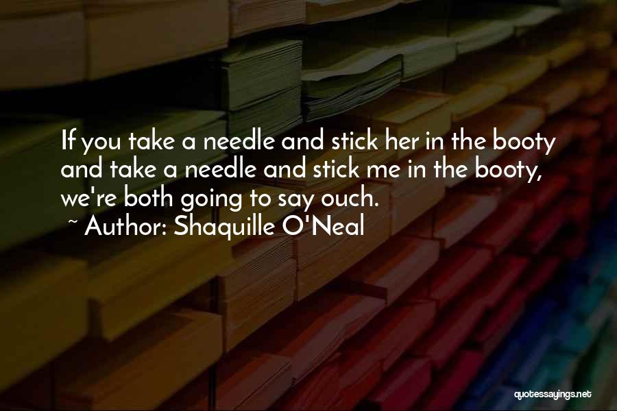 Shaquille O'Neal Quotes: If You Take A Needle And Stick Her In The Booty And Take A Needle And Stick Me In The