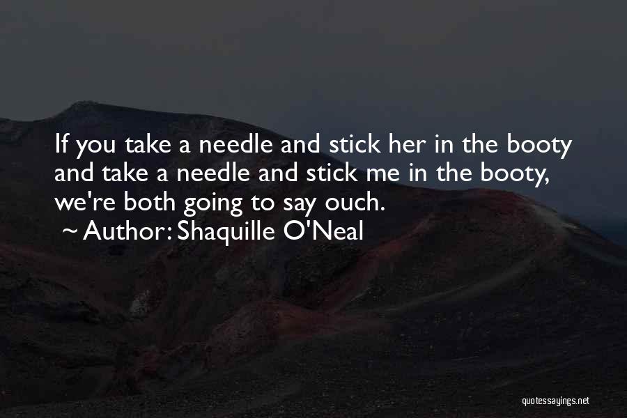 Shaquille O'Neal Quotes: If You Take A Needle And Stick Her In The Booty And Take A Needle And Stick Me In The