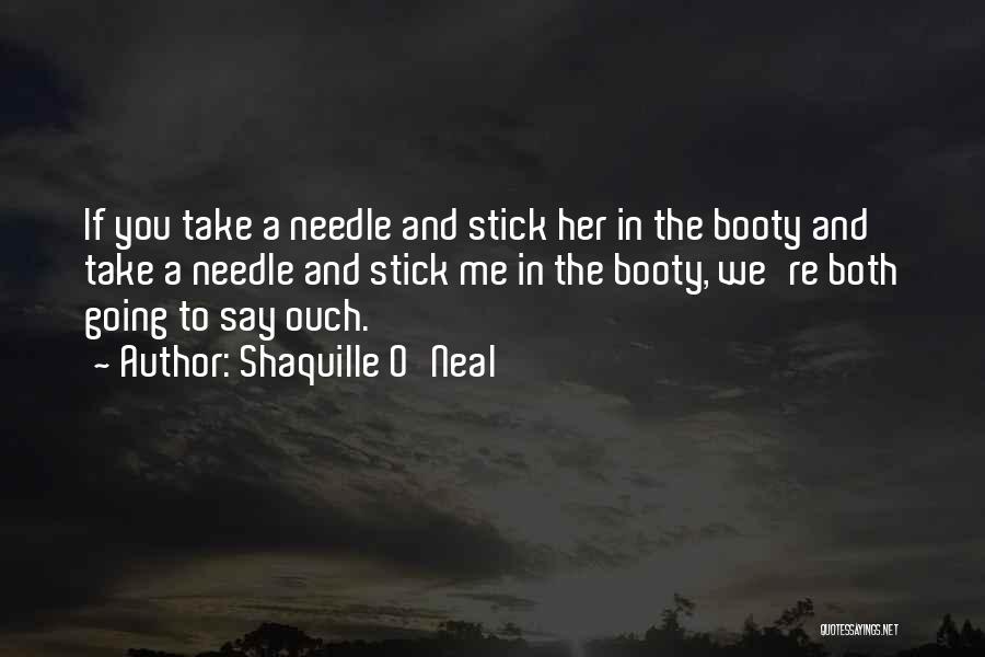 Shaquille O'Neal Quotes: If You Take A Needle And Stick Her In The Booty And Take A Needle And Stick Me In The