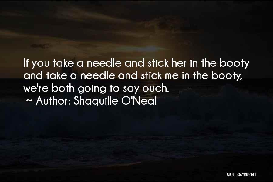 Shaquille O'Neal Quotes: If You Take A Needle And Stick Her In The Booty And Take A Needle And Stick Me In The