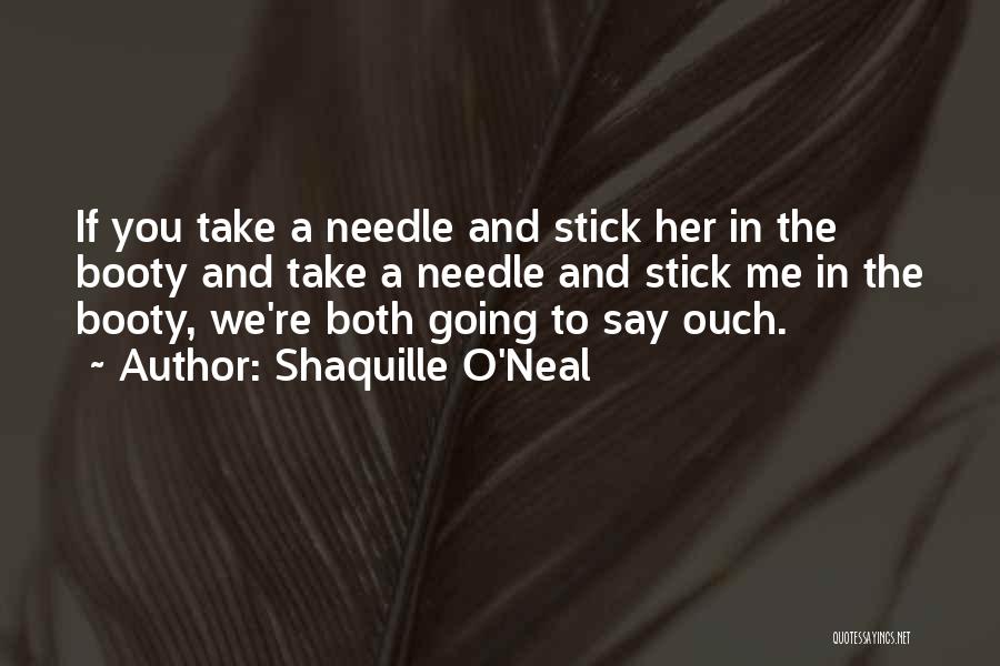 Shaquille O'Neal Quotes: If You Take A Needle And Stick Her In The Booty And Take A Needle And Stick Me In The