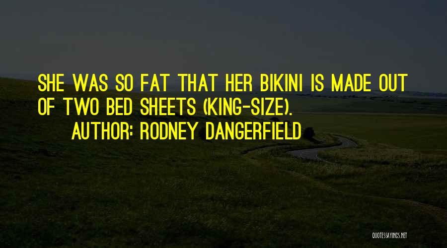 Rodney Dangerfield Quotes: She Was So Fat That Her Bikini Is Made Out Of Two Bed Sheets (king-size).