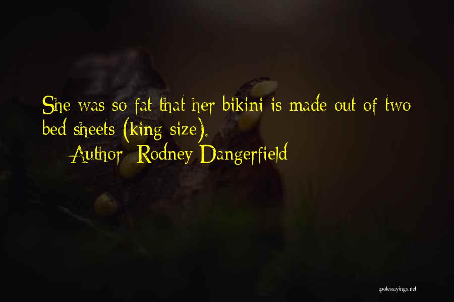 Rodney Dangerfield Quotes: She Was So Fat That Her Bikini Is Made Out Of Two Bed Sheets (king-size).
