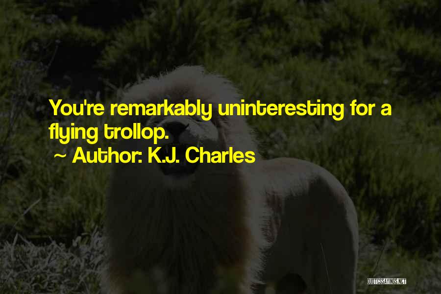 K.J. Charles Quotes: You're Remarkably Uninteresting For A Flying Trollop.