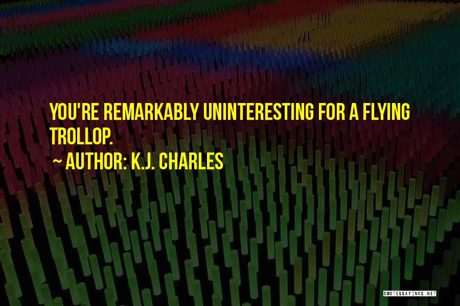 K.J. Charles Quotes: You're Remarkably Uninteresting For A Flying Trollop.