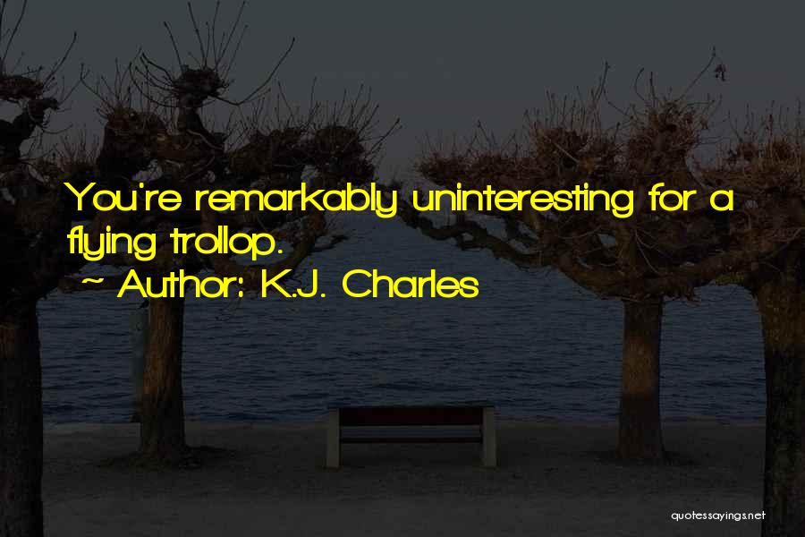 K.J. Charles Quotes: You're Remarkably Uninteresting For A Flying Trollop.