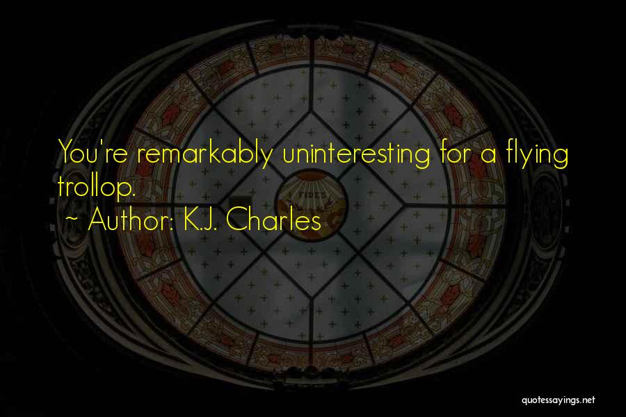 K.J. Charles Quotes: You're Remarkably Uninteresting For A Flying Trollop.
