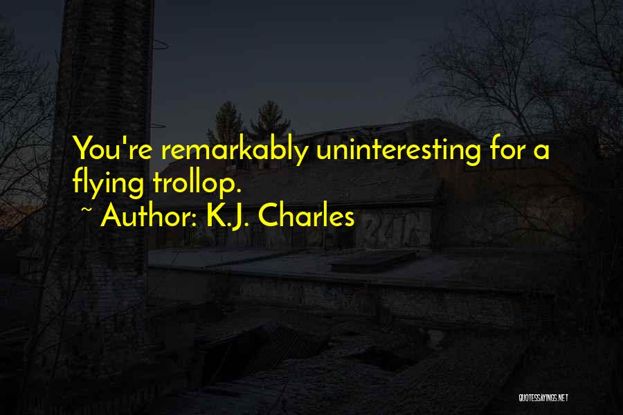 K.J. Charles Quotes: You're Remarkably Uninteresting For A Flying Trollop.